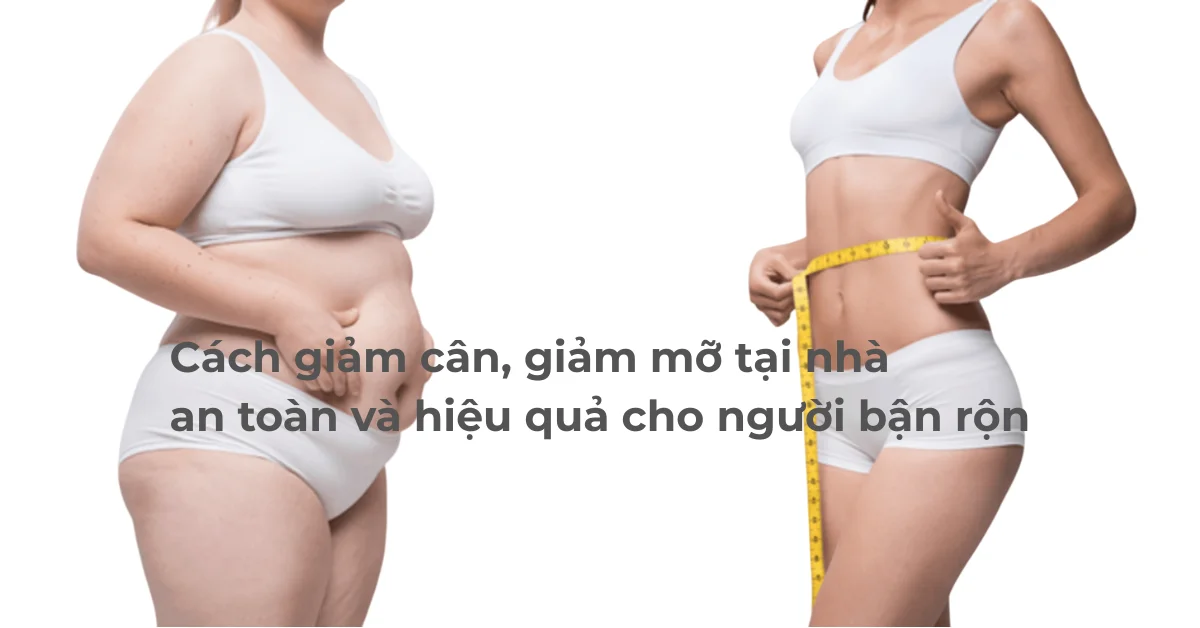 Cách giảm cân, giảm mỡ tại nhà an toàn và hiệu quả cho người bận rộn