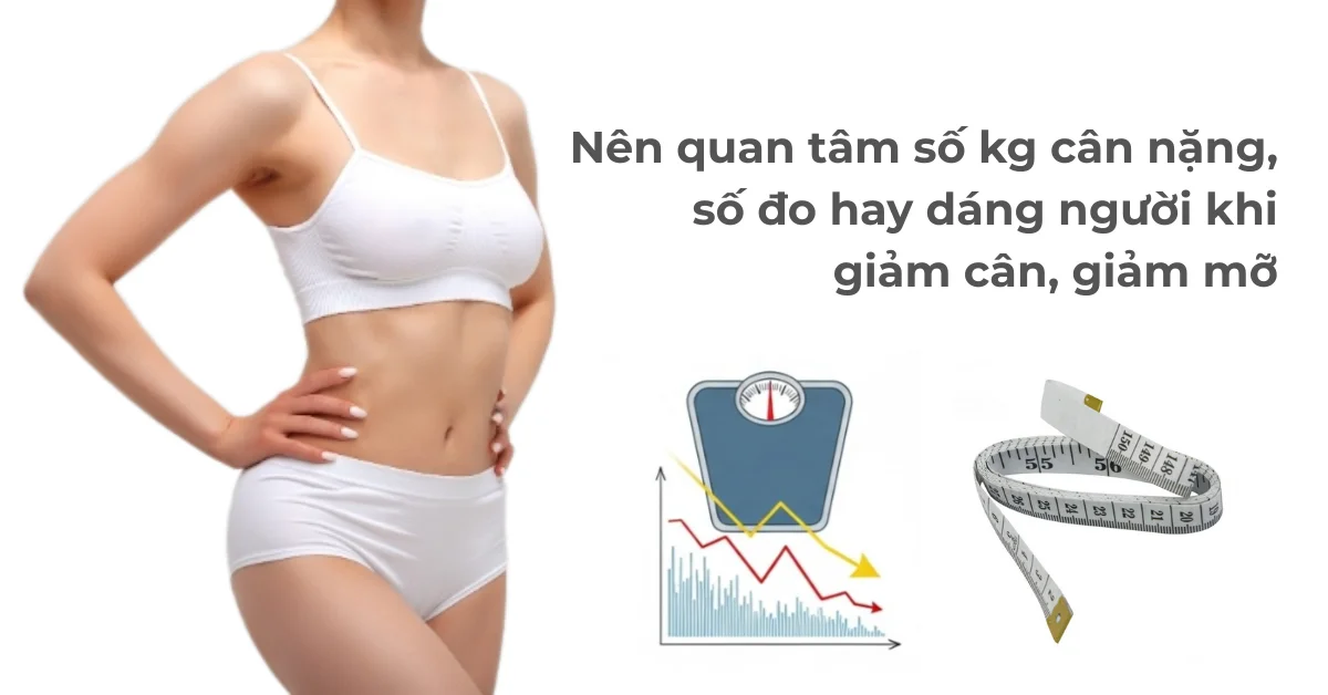 Nên quan tâm số kg cân nặng, số đo hay dáng người khi giảm cân, giảm mỡ?