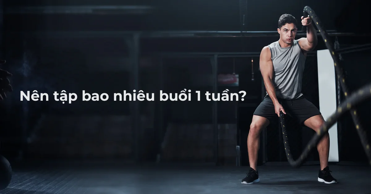 Nên tập bao nhiêu buổi 1 tuần?