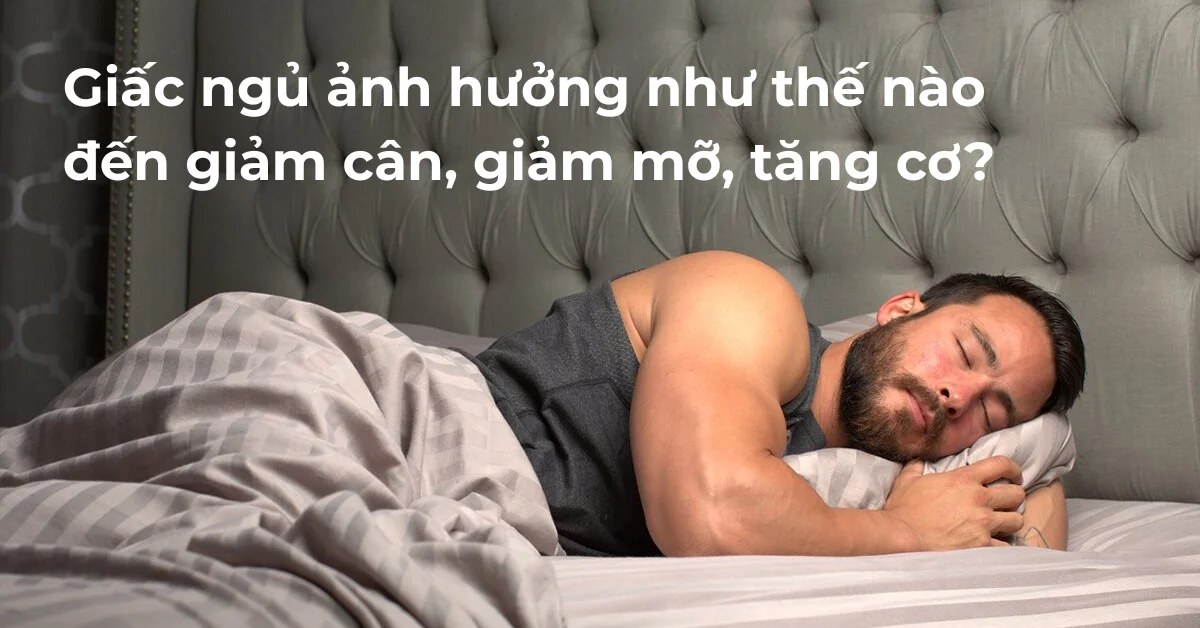 Giấc ngủ ảnh hưởng như thế nào đến giảm cân, giảm mỡ, tăng cơ?